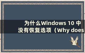 为什么Windows 10 中没有恢复选项（Why does W10 中没有恢复选项）